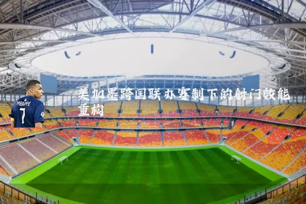 美加墨跨国联办赛制下的射门效能重构