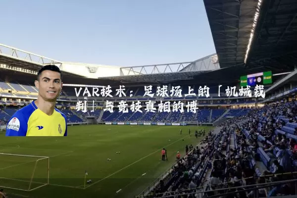 VAR技术:足球场上的「机械裁判」与竞技真相的博弈