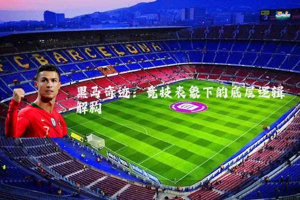 黑马奇迹:竞技表象下的底层逻辑解构