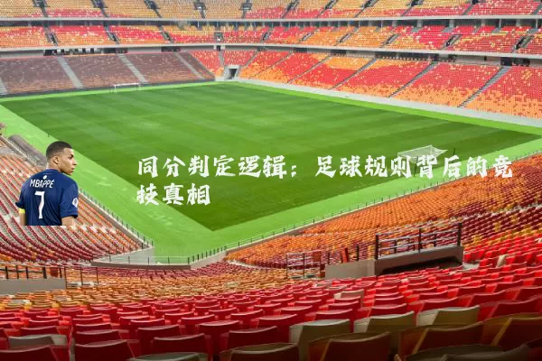 同分判定逻辑:足球规则背后的竞技真相