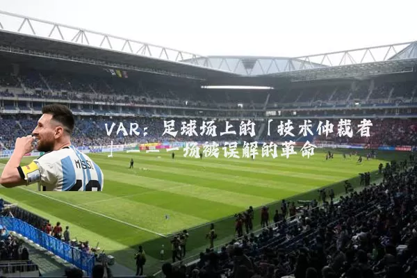 VAR:足球场上的「技术仲裁者」——一场被误解的革命