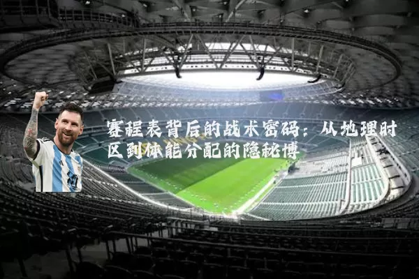 赛程表背后的战术密码:从地理时区到体能分配的隐秘博弈