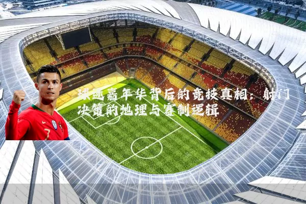 球迷嘉年华背后的竞技真相:射门决策的地理与赛制逻辑