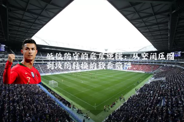 低位防守的底层逻辑:从空间压缩到攻防转换的致命陷阱