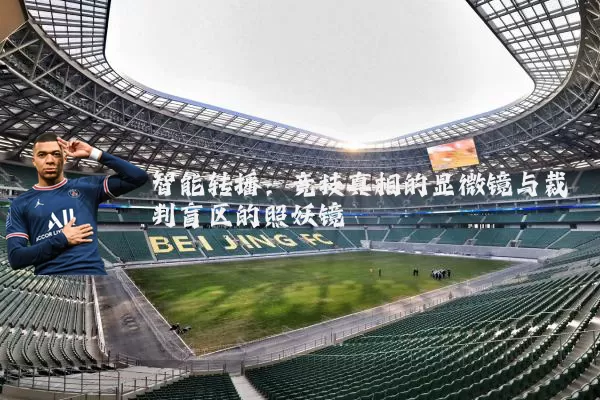 智能转播:竞技真相的显微镜与裁判盲区的照妖镜