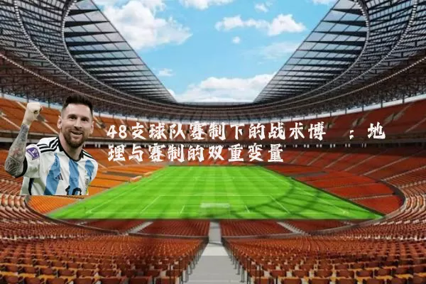 48支球队赛制下的战术博弈:地理与赛制的双重变量
