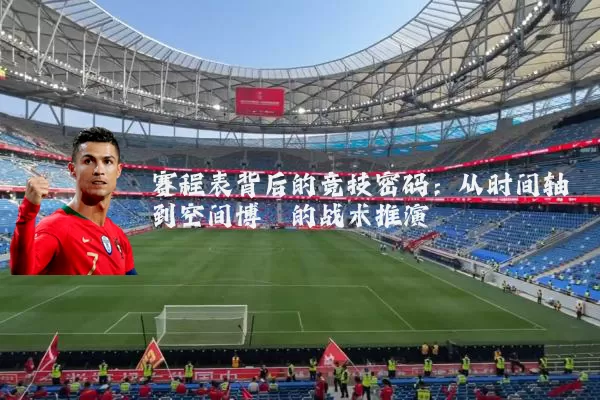 赛程表背后的竞技密码:从时间轴到空间博弈的战术推演