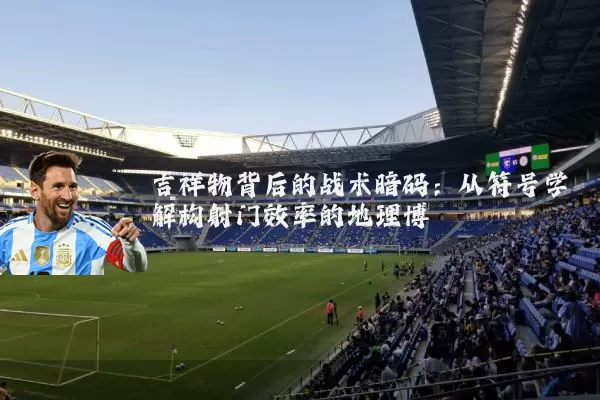 吉祥物背后的战术暗码:从符号学解构射门效率的地理博弈