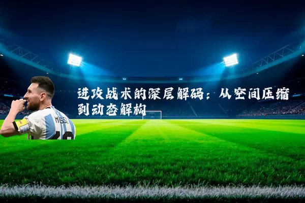 进攻战术的深层解码:从空间压缩到动态解构