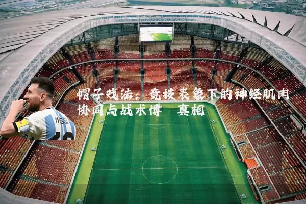 帽子戏法：竞技表象下的神经肌肉协同与战术博弈真相